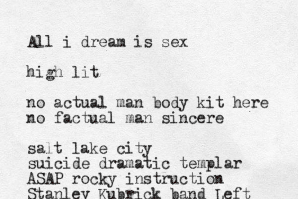 All i dream is sex high lit no actual man body kit here no factual man sincere salt lake city suicide dramatic templar ASAP rocky instruction Stanley Kubrick band Left 