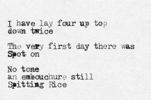 I have lay four up top down twice The very first day there was Spot on No tone a n embouchure still Spitting Rice 