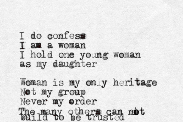 I do confess I am a woman I hold one young woman as my daughter Woman is my only heritage Not my group Never my order The many others can nit o ot build to be trusted
