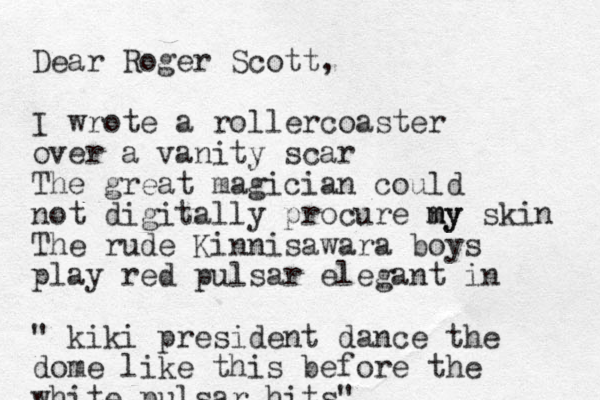 Dear Roger Scott, I wrote a rollercoaster over a vanity scar The great magician could not digitally procure ny m my skin The rude Kinnisawara boys play red pulsar elegant in " kiki president dance the dome like this before the white pulsar hits"