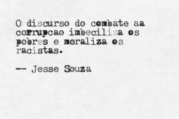 O discurso do combate a a corrup pcao imbeciliza os pobres e moraliz za z os racistas. -- Jesse Souza