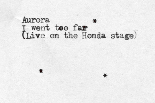 Aurora I went too far (Live on the Honda stage) * * * 