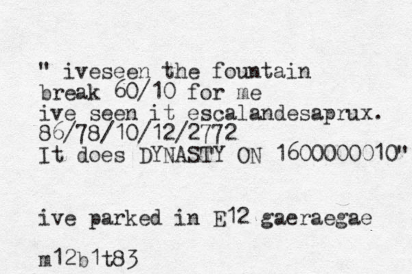 " iveseen the fountain break 60/10 for me ive seen it escalandesaprux. 86/78/10/12/2772 It does DYNASTY ON 1600000010" ive parked in E12 gaeraegae m12b1t83