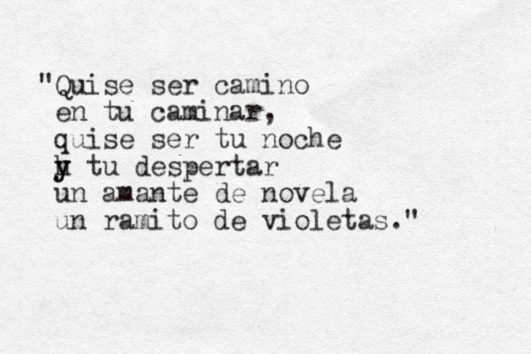 "Quise ser camino en tu caminar, quise ser tu noche h y y tu despertar un amante de novela un ramito de violetas." 