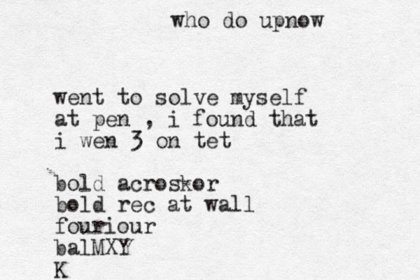 went to solve myself at pen , i found that i wen 3 on tet bold acroskor bold rec at wall fouriour balMXY K who do up now 
