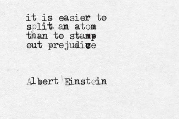 it is easier to split an atom than to stamp out prejudiv c c ce Albert Einstein