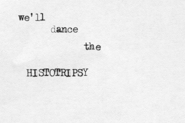 we'll dance the HISTOTRIPSY 