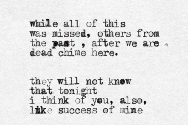 while all of this was missed, others from the past , after we are dead chime here. they will not know that tonight i think of you, also, luk i ike success of mine