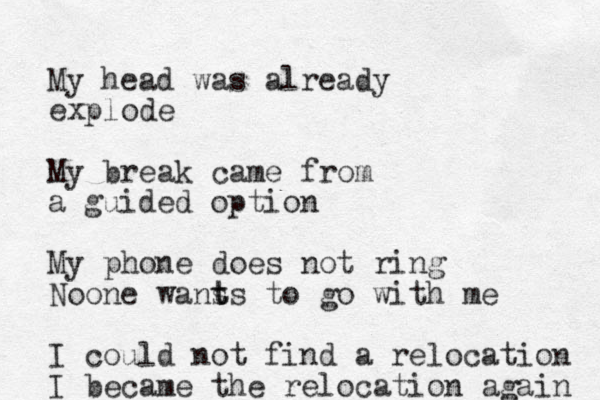 My head was already explode My break came from a guided option My phone does not ring Noone wans t ts to go with me I could not find a relocation I became the relocation again 