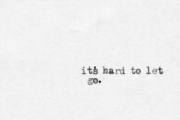 ts i ' hard to let go.
