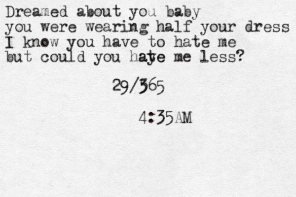 Dreamed about you baby you were wearing half your dress I know you have to hate me but could you haye ate me less? 29/5 365 4:35AM