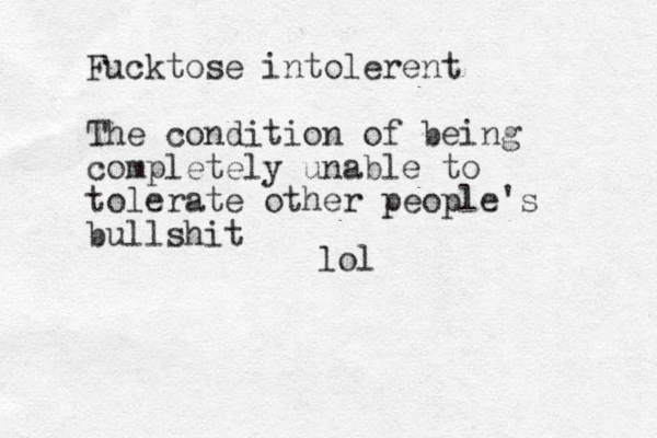 Fucktose intolerent The condition of being completely unable to tolerate other people's bullshit lol