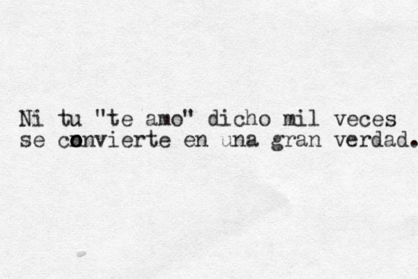 Ni tu "te amo" dicho mil veces se cn o o onvierte en una gran verdad. 