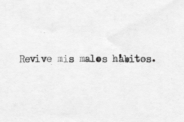 Revive mis malos habitos. ' 