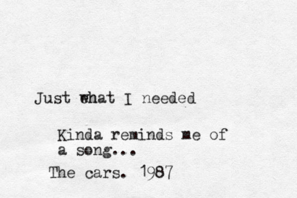 Just eh what I needed Kinda reminds me of a song... The cars. 1987