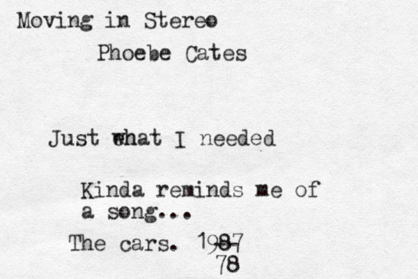 Just eh what I needed Kinda reminds me of a song... The cars. 1987 78 -- Moving in Stereo Phoebe Cates