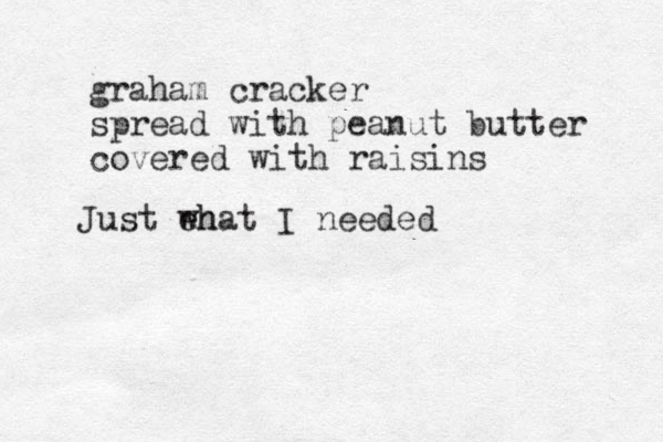 Just eh what I needed graham cracker spread with peanut butter covered with raisins 