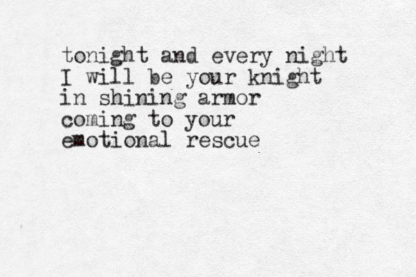 tonight and every night I will be your knight in shining armor coming to your emotional rescue 
