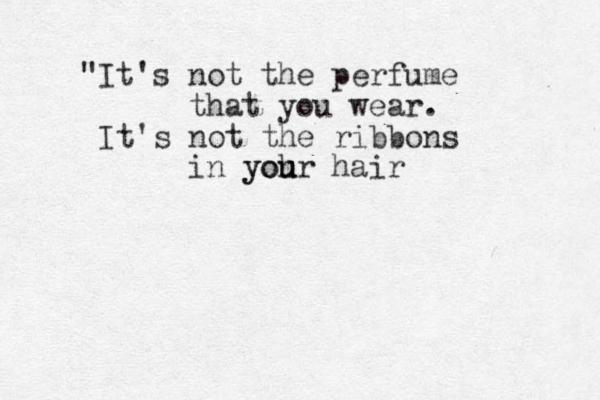 "It's not the perfume that you wear. It's not the ribbons in yoh u your hair 