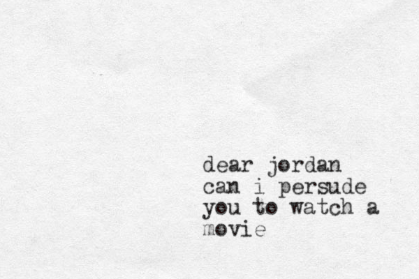 dear jordan can i persude you to watch a movie