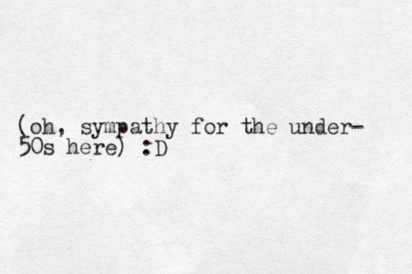 (oh, sympathy for the under- 50s here) :D