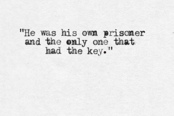 "He was his own prisoner and the only one that had the key."