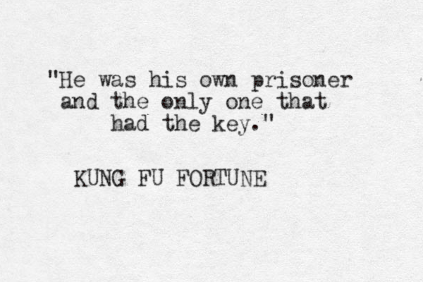 "He was his own prisoner and the only one that had the key." KUNG FU FORTUNE