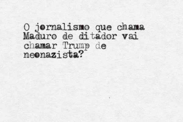 O jornalismo que chama Maduro de ditador vai chamar Trump de neonazista?