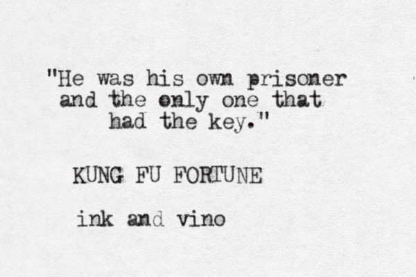 "He was his own prisoner and the only one that had the key." KUNG FU FORTUNE ink and vino