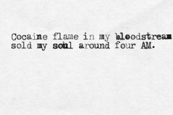 Cocaine flame in my bloodstream sold my soh ul soul around four AM. 