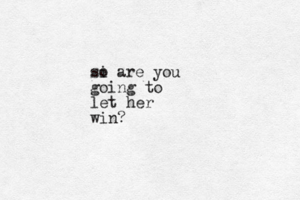 si o are you going to let her win?