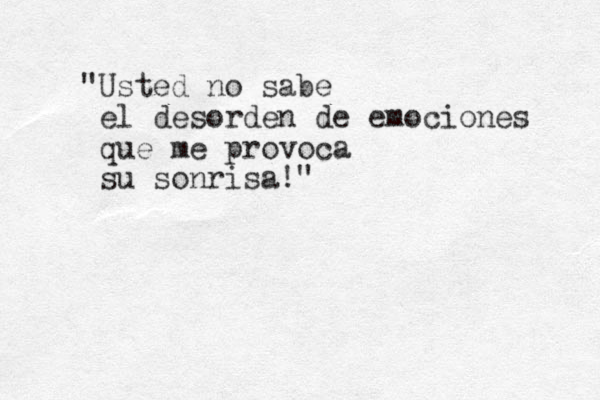 "Usted no sabe el desorden de emociones que me provoca su sonrisa!"