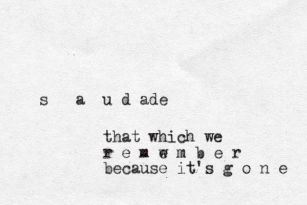 s a u d ade that which we r e m w e m b e r because it's g o n e 