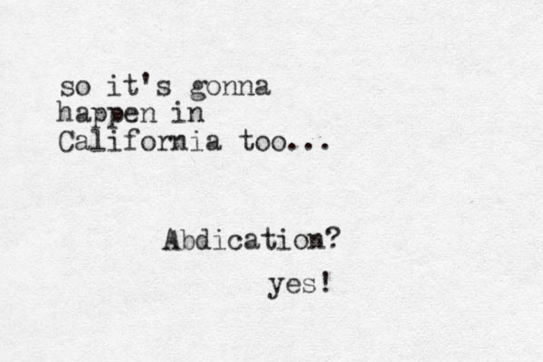 so it's gonna happen i n California too... Abdication? yes!