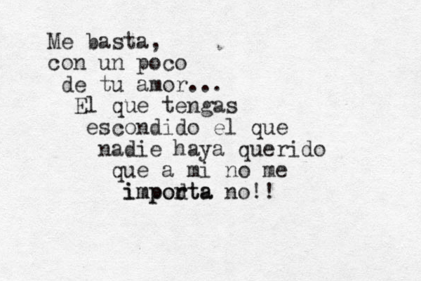 Me basta, con un poco de tu amor... El que tengas escondido el que nadie haya querido que a mi no me impod rta importa no!! 