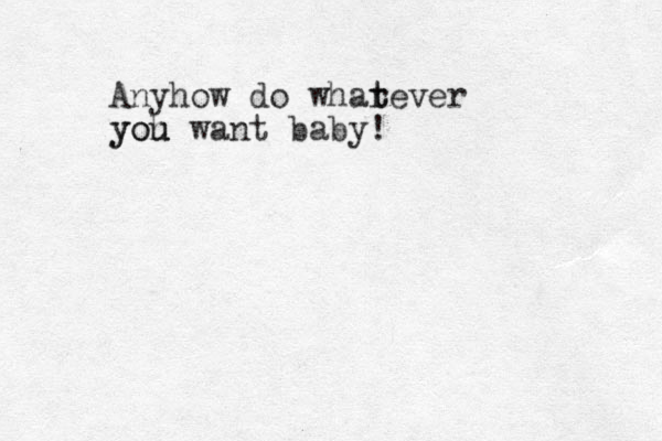 Anyhow do whar t tever yoh u you want baby!