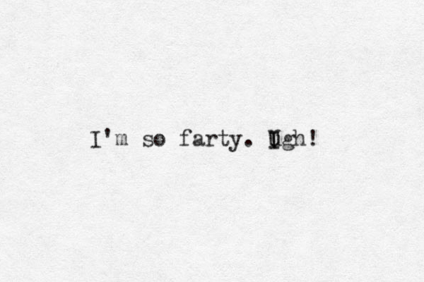 I'm so farty. Igh u I U !