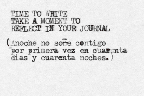 TIME TO WRITE TAKE A MOMENT TO REFLECT IN YOUR JOURNAL (Anoche no sone contigo por primera vez en cuarenta dias y cuarenta noches.) _ - 