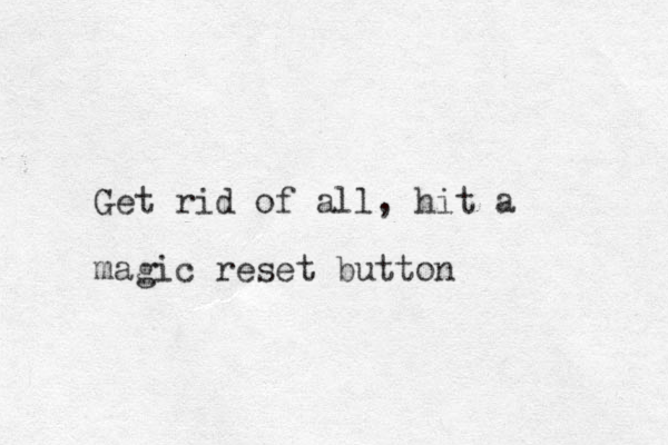 Get rid of all, hit a magic reset button