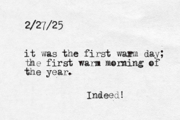 2/27/25 it was the first warm day; the first warm morning of the year. Indeed!