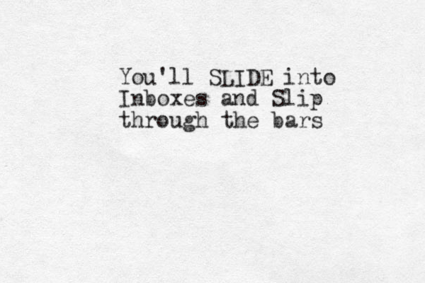 You'll SLIDE into Inboxes and Slip through the bars