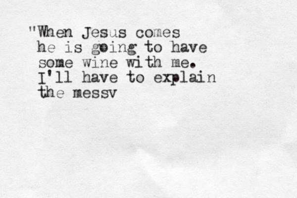 "When Jesus comes he is going to have some wine with me. I'll have to explain the messv