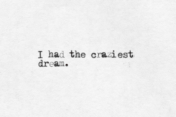 I had the craziest dream.