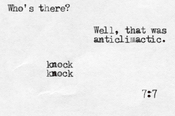 7:7 knock knock Who's there? Well, that was anticlimactic. 