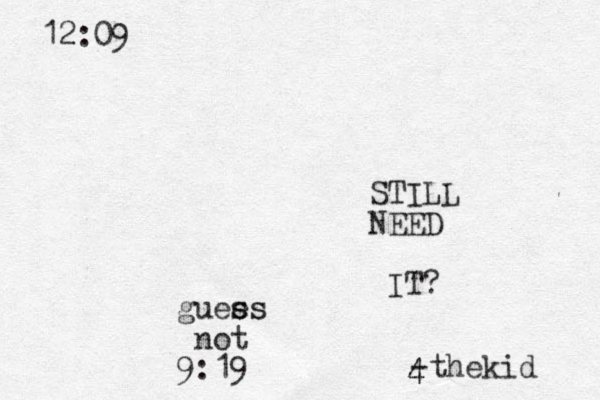 STILL NEED IT? -thekid 4 4 12:09 guee ss ss not 9:19