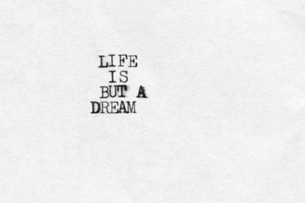 LIFE IS BUT A DREAM 