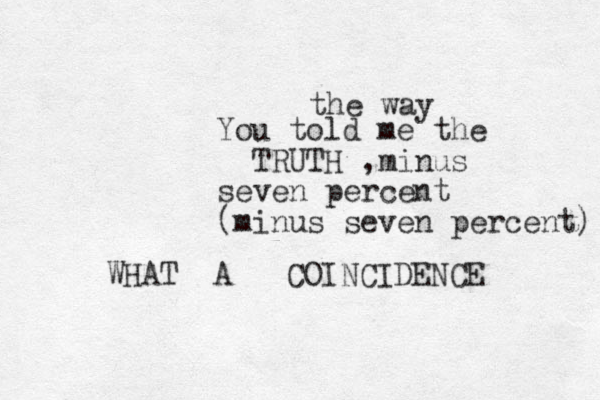 the way You told me the TRUTH ,minus seven percent (minus seven percent) WHAT A COINCIDENCE