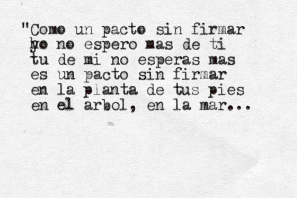 "Como un pacto si n firmar h yo no espero mas de ti tu de mi no esperas mas es un pacto sin firmar en la planta de tus pies en el arbol, en la mar... 