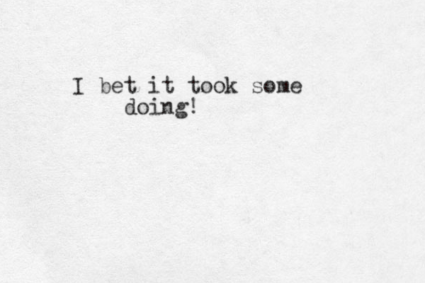 I bet it took some doing!