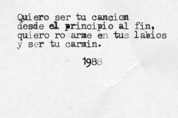 Quiero ser tu cancion desde el principio al fin, quiero rozarme en tus labios y ser tu carmin. 1988